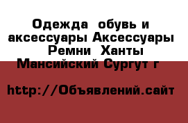 Одежда, обувь и аксессуары Аксессуары - Ремни. Ханты-Мансийский,Сургут г.